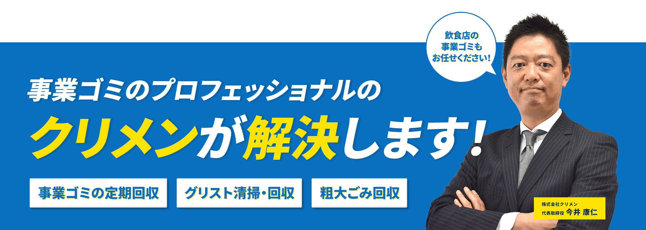 事業ゴミのプロフェショナルのクリメンが解決します！
事業ゴミの定期回収・グリスト清掃と回収・粗大ゴミ回収