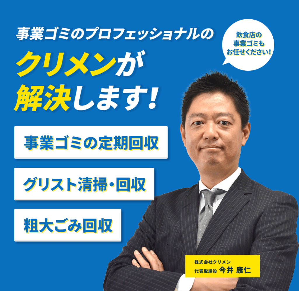 事業ゴミのプロフェッショナルのクリメンが解決します！
事業ゴミの定期回収、グリスト清掃・回収、粗大ごみ回収
株式会社クリメン 代表取締役
今井康仁